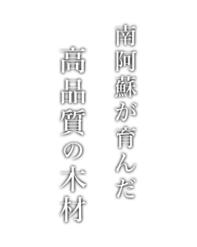 南阿蘇が育んだ高品質の木材
